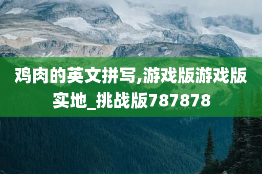 鸡肉的英文拼写,游戏版游戏版实地_挑战版787878