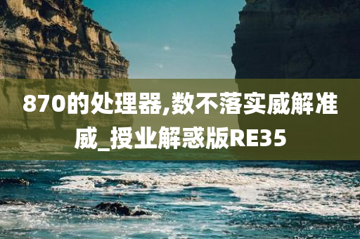 870的处理器,数不落实威解准威_授业解惑版RE35