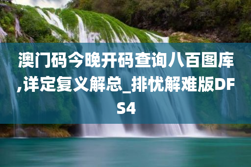 澳门码今晚开码查询八百图库,详定复义解总_排忧解难版DFS4