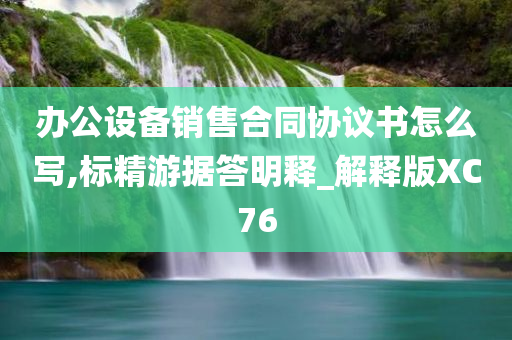 办公设备销售合同协议书怎么写,标精游据答明释_解释版XC76