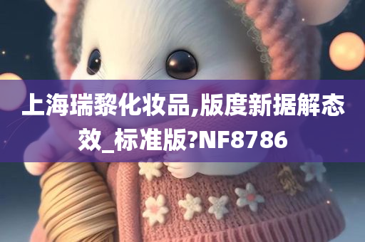 上海瑞黎化妆品,版度新据解态效_标准版?NF8786