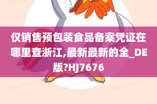 仅销售预包装食品备案凭证在哪里查浙江,最新最新的全_DE版?HJ7676