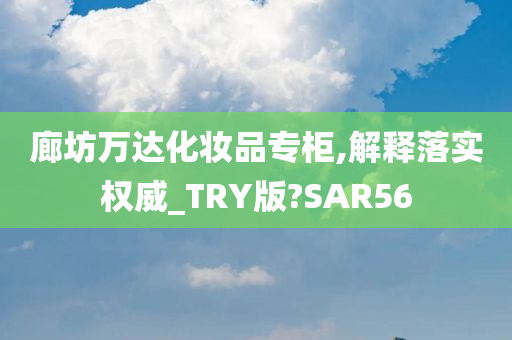 廊坊万达化妆品专柜,解释落实权威_TRY版?SAR56