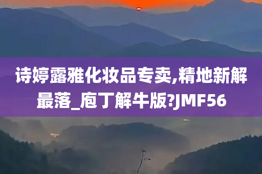 诗婷露雅化妆品专卖,精地新解最落_庖丁解牛版?JMF56