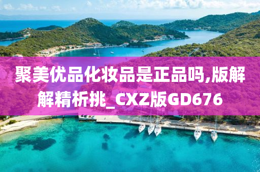 聚美优品化妆品是正品吗,版解解精析挑_CXZ版GD676