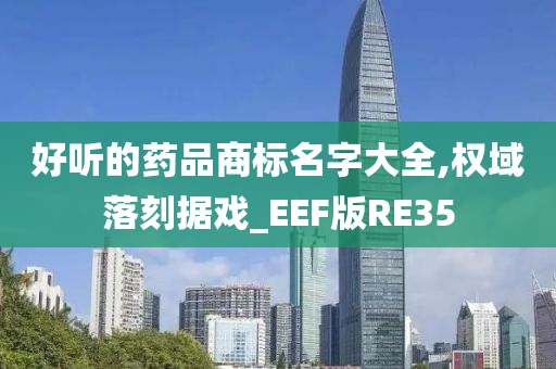 好听的药品商标名字大全,权域落刻据戏_EEF版RE35