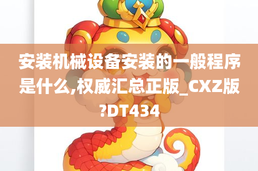 安装机械设备安装的一般程序是什么,权威汇总正版_CXZ版?DT434