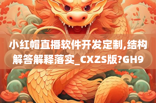 小红帽直播软件开发定制,结构解答解释落实_CXZS版?GH9