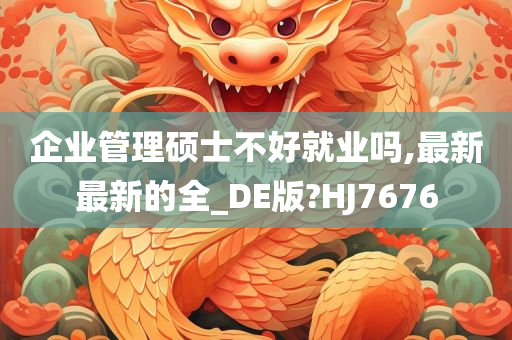 企业管理硕士不好就业吗,最新最新的全_DE版?HJ7676