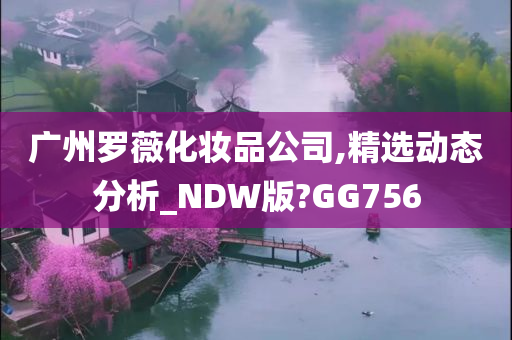 广州罗薇化妆品公司,精选动态分析_NDW版?GG756