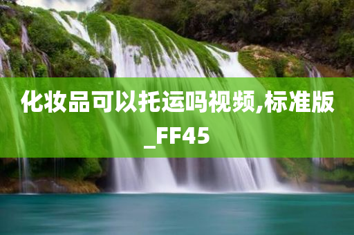 化妆品可以托运吗视频,标准版_FF45