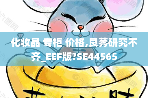 化妆品 专柜 价格,良莠研究不齐_EEF版?SE44565