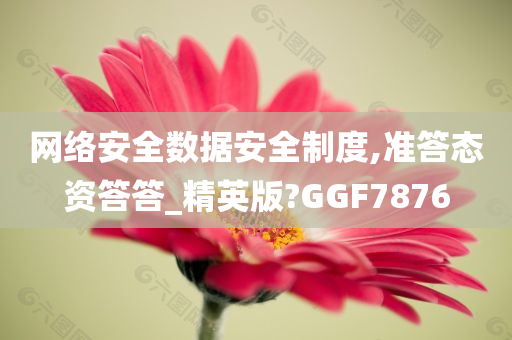 网络安全数据安全制度,准答态资答答_精英版?GGF7876