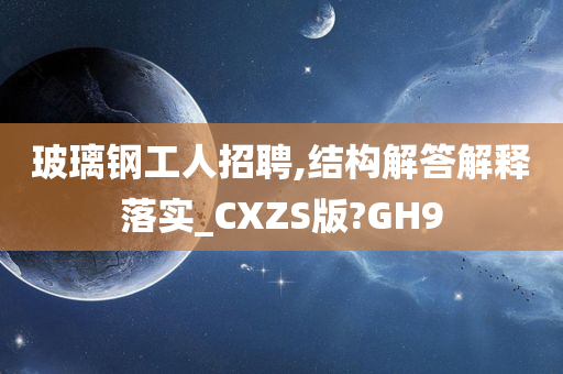 玻璃钢工人招聘,结构解答解释落实_CXZS版?GH9