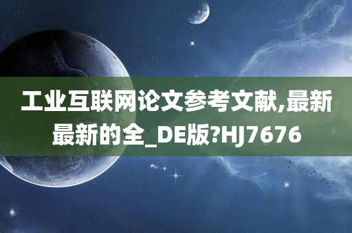 工业互联网论文参考文献,最新最新的全_DE版?HJ7676