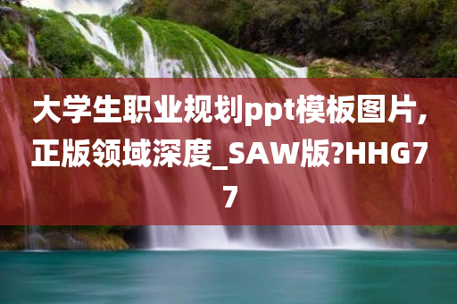 大学生职业规划ppt模板图片,正版领域深度_SAW版?HHG77