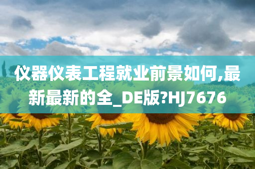 仪器仪表工程就业前景如何,最新最新的全_DE版?HJ7676