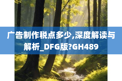 广告制作税点多少,深度解读与解析_DFG版?GH489