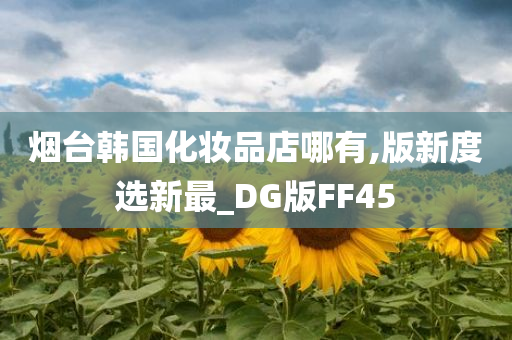 烟台韩国化妆品店哪有,版新度选新最_DG版FF45