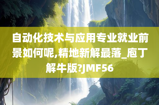 自动化技术与应用专业就业前景如何呢,精地新解最落_庖丁解牛版?JMF56