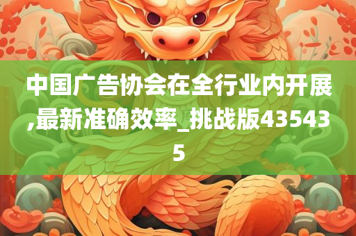 中国广告协会在全行业内开展,最新准确效率_挑战版435435