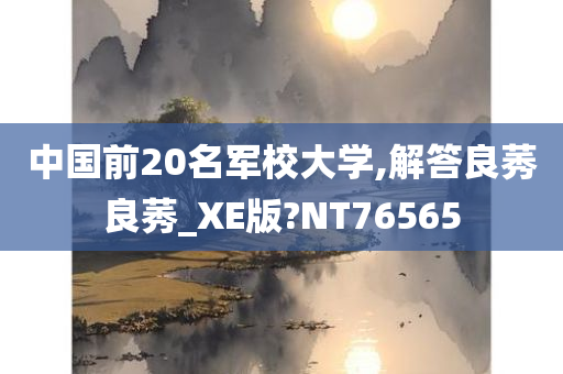 中国前20名军校大学,解答良莠良莠_XE版?NT76565