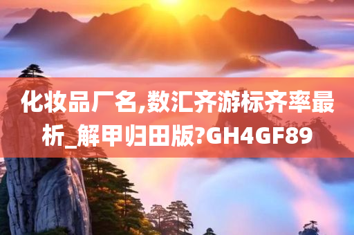 化妆品厂名,数汇齐游标齐率最析_解甲归田版?GH4GF89