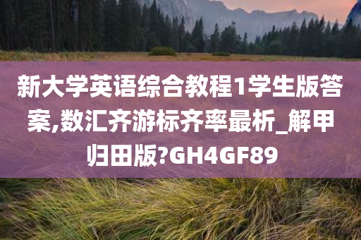 新大学英语综合教程1学生版答案,数汇齐游标齐率最析_解甲归田版?GH4GF89