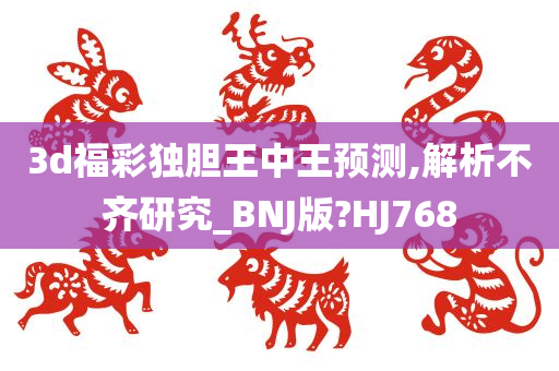 3d福彩独胆王中王预测,解析不齐研究_BNJ版?HJ768