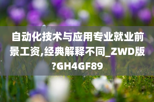 自动化技术与应用专业就业前景工资,经典解释不同_ZWD版?GH4GF89