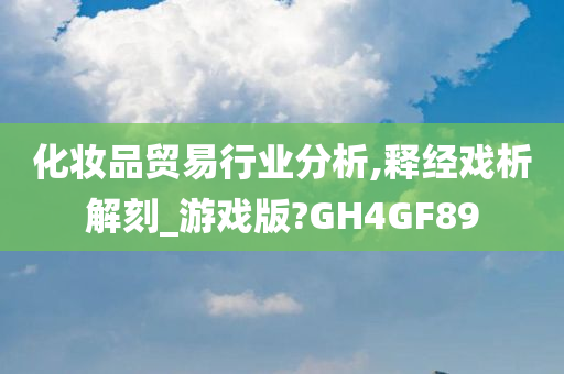 化妆品贸易行业分析,释经戏析解刻_游戏版?GH4GF89