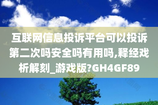 互联网信息投诉平台可以投诉第二次吗安全吗有用吗,释经戏析解刻_游戏版?GH4GF89