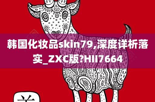 韩国化妆品skin79,深度详析落实_ZXC版?HII7664