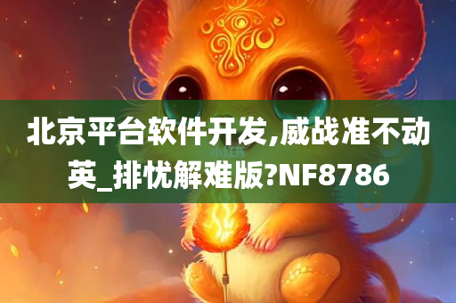 北京平台软件开发,威战准不动英_排忧解难版?NF8786