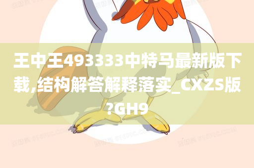 王中王493333中特马最新版下载,结构解答解释落实_CXZS版?GH9