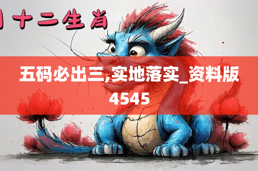 五码必出三,实地落实_资料版4545