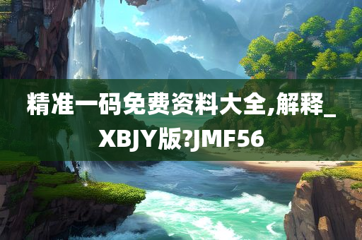 精准一码免费资料大全,解释_XBJY版?JMF56