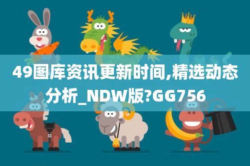 49图库资讯更新时间,精选动态分析_NDW版?GG756