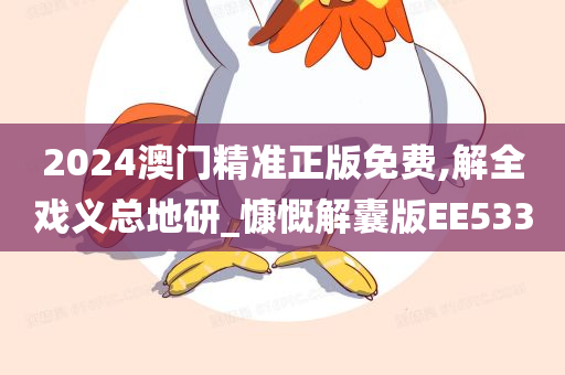 2024澳门精准正版免费,解全戏义总地研_慷慨解囊版EE533