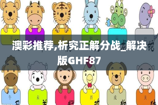 澳彩推荐,析究正解分战_解决版GHF87