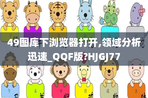 49图库下浏览器打开,领域分析迅速_QQF版?HJGJ77