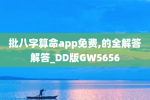 批八字算命app免费,的全解答解答_DD版GW5656