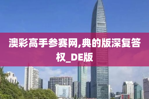 澳彩高手参赛网,典的版深复答权_DE版