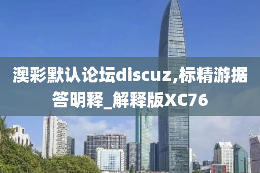 澳彩默认论坛discuz,标精游据答明释_解释版XC76