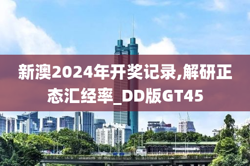 新澳2024年开奖记录,解研正态汇经率_DD版GT45