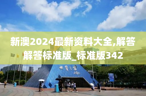 新澳2024最新资料大全,解答解答标准版_标准版342