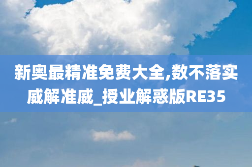 新奥最精准免费大全,数不落实威解准威_授业解惑版RE35