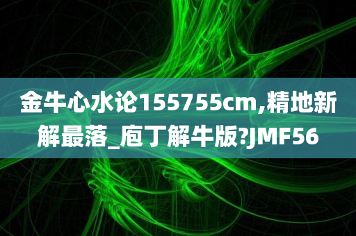 金牛心水论155755cm,精地新解最落_庖丁解牛版?JMF56