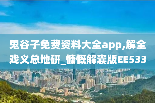 鬼谷子免费资料大全app,解全戏义总地研_慷慨解囊版EE533