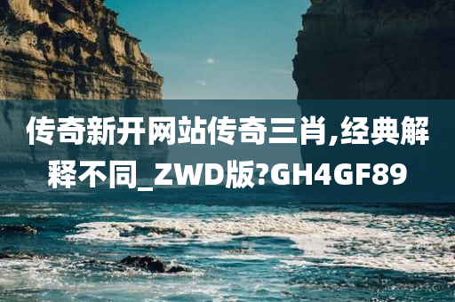 传奇新开网站传奇三肖,经典解释不同_ZWD版?GH4GF89